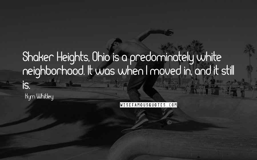 Kym Whitley Quotes: Shaker Heights, Ohio is a predominately white neighborhood. It was when I moved in, and it still is.