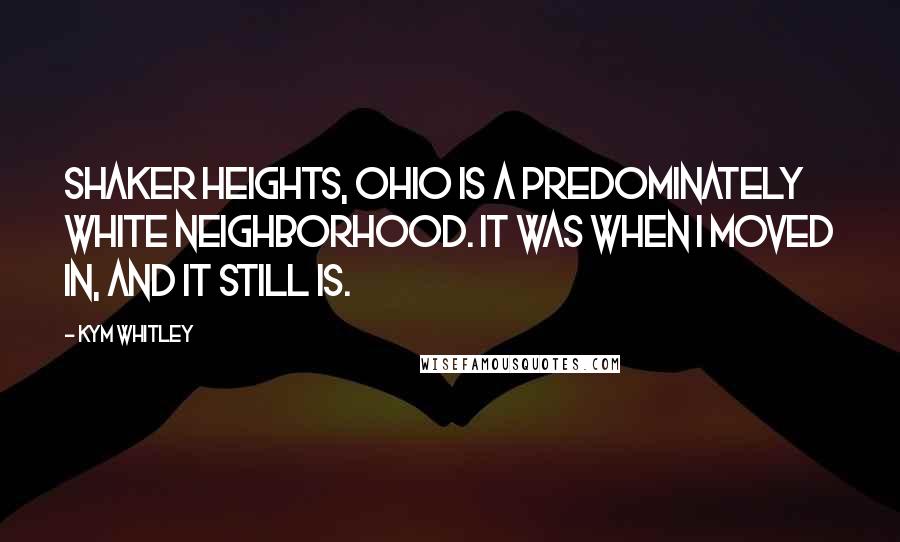 Kym Whitley Quotes: Shaker Heights, Ohio is a predominately white neighborhood. It was when I moved in, and it still is.