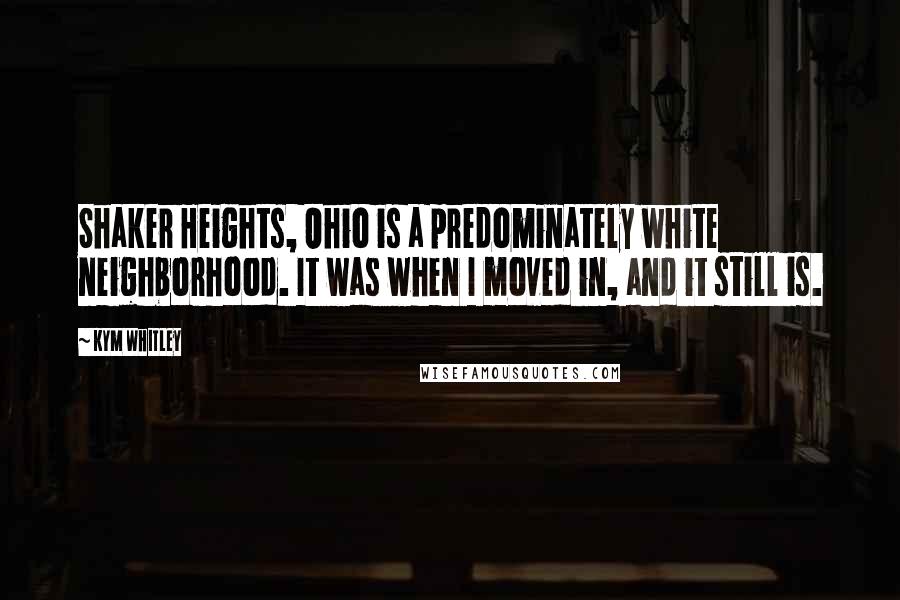 Kym Whitley Quotes: Shaker Heights, Ohio is a predominately white neighborhood. It was when I moved in, and it still is.