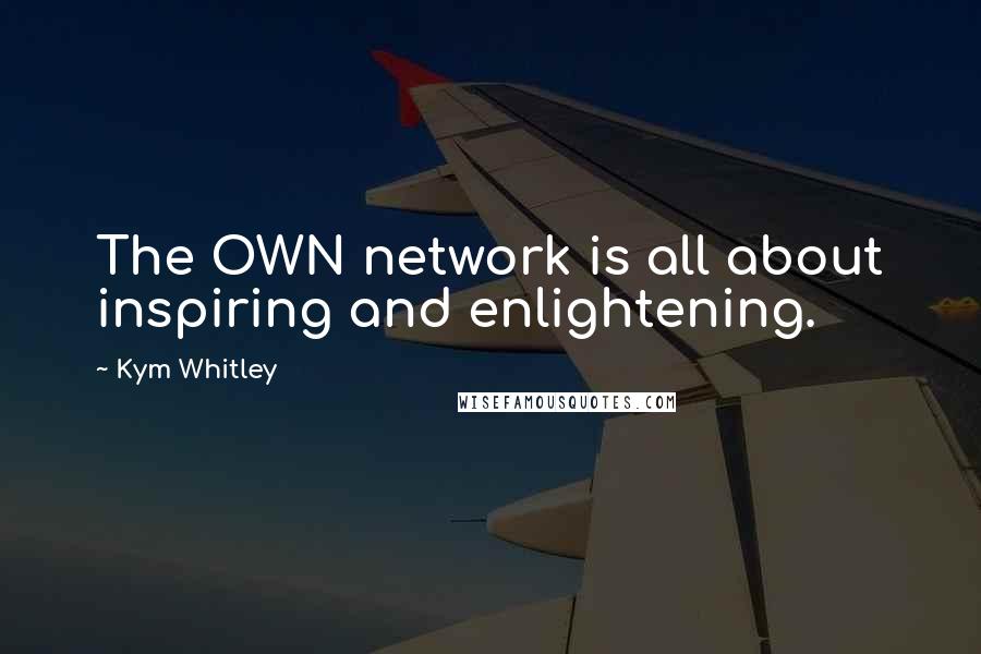 Kym Whitley Quotes: The OWN network is all about inspiring and enlightening.