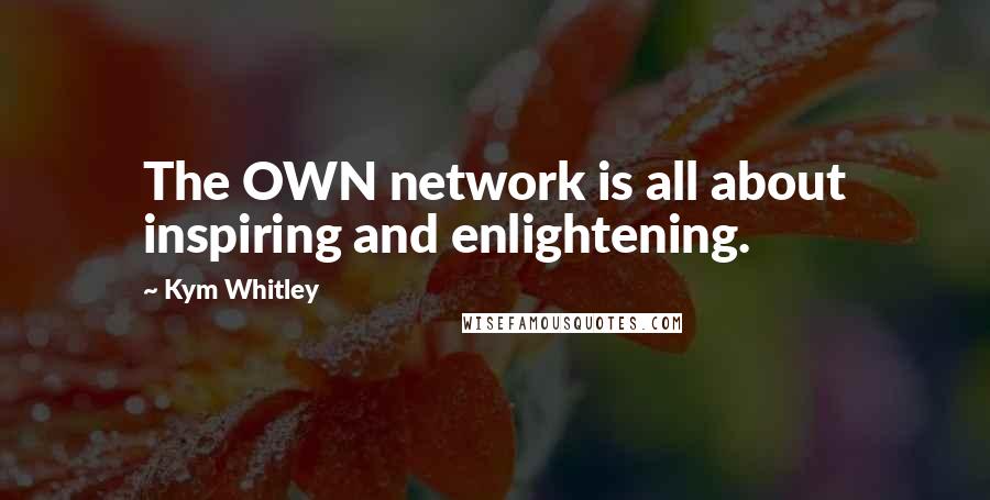 Kym Whitley Quotes: The OWN network is all about inspiring and enlightening.