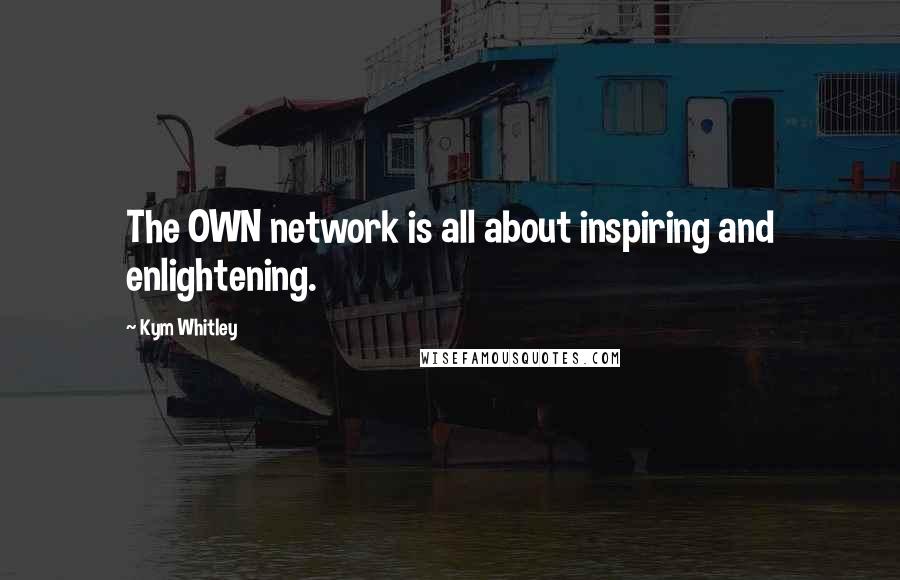 Kym Whitley Quotes: The OWN network is all about inspiring and enlightening.