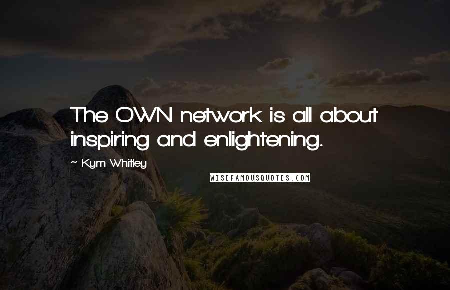 Kym Whitley Quotes: The OWN network is all about inspiring and enlightening.