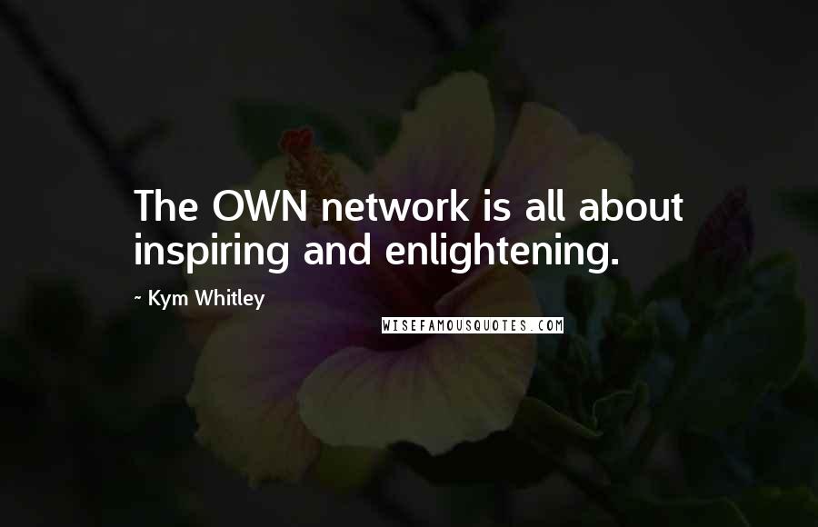 Kym Whitley Quotes: The OWN network is all about inspiring and enlightening.