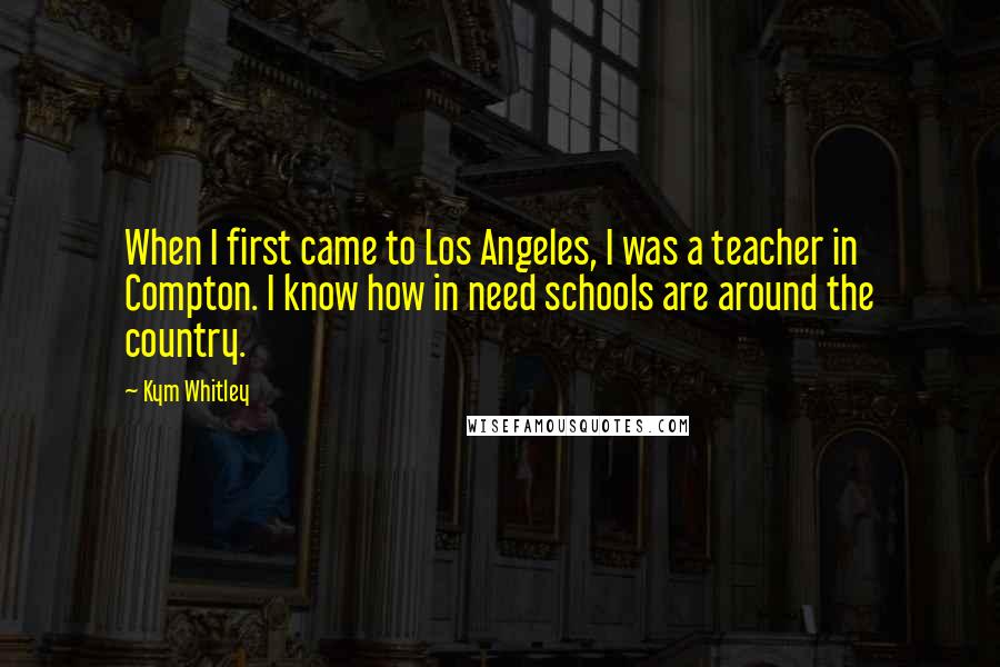 Kym Whitley Quotes: When I first came to Los Angeles, I was a teacher in Compton. I know how in need schools are around the country.