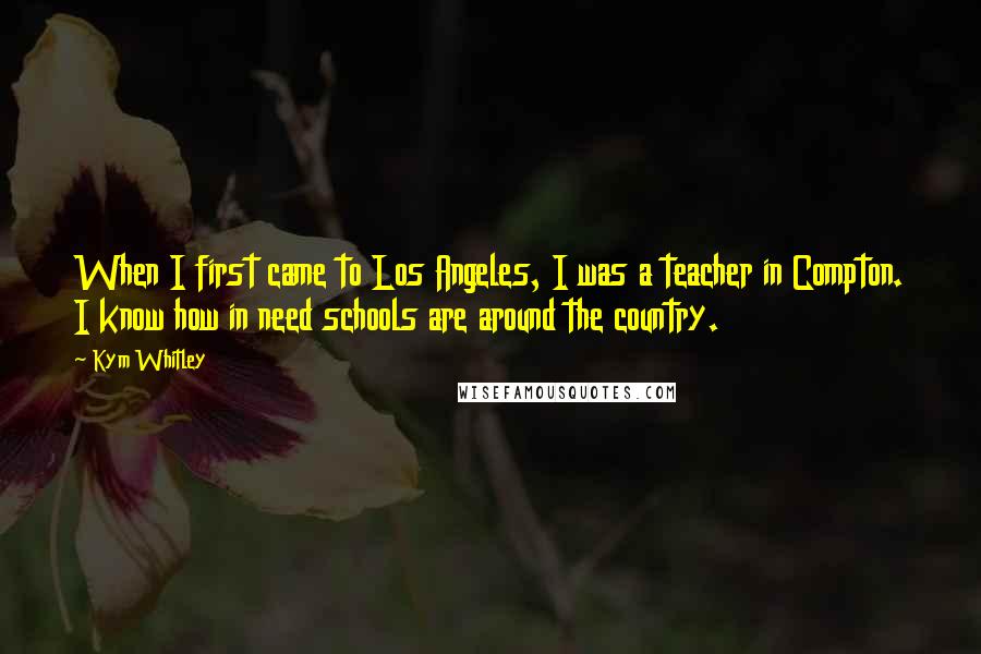 Kym Whitley Quotes: When I first came to Los Angeles, I was a teacher in Compton. I know how in need schools are around the country.