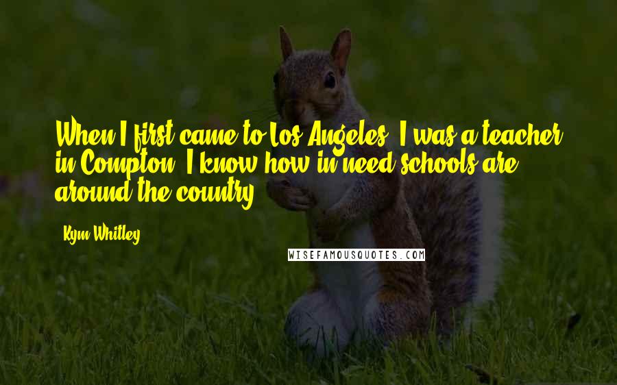 Kym Whitley Quotes: When I first came to Los Angeles, I was a teacher in Compton. I know how in need schools are around the country.