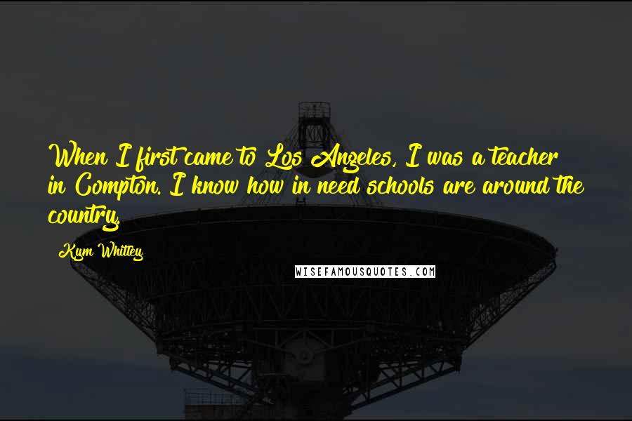 Kym Whitley Quotes: When I first came to Los Angeles, I was a teacher in Compton. I know how in need schools are around the country.
