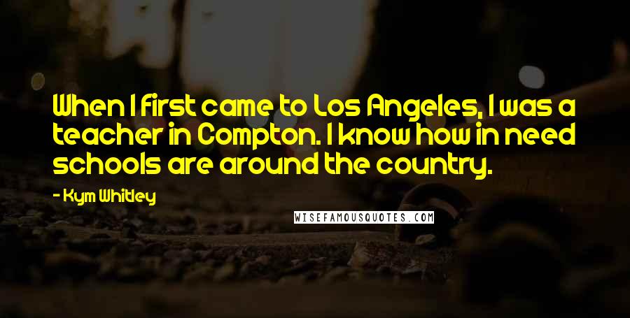 Kym Whitley Quotes: When I first came to Los Angeles, I was a teacher in Compton. I know how in need schools are around the country.
