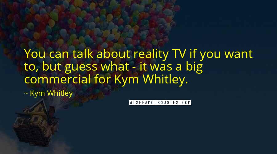 Kym Whitley Quotes: You can talk about reality TV if you want to, but guess what - it was a big commercial for Kym Whitley.