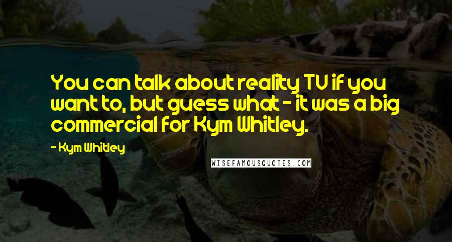 Kym Whitley Quotes: You can talk about reality TV if you want to, but guess what - it was a big commercial for Kym Whitley.