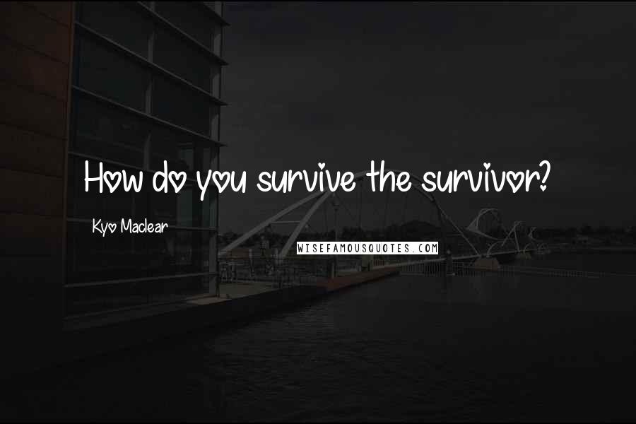 Kyo Maclear Quotes: How do you survive the survivor?