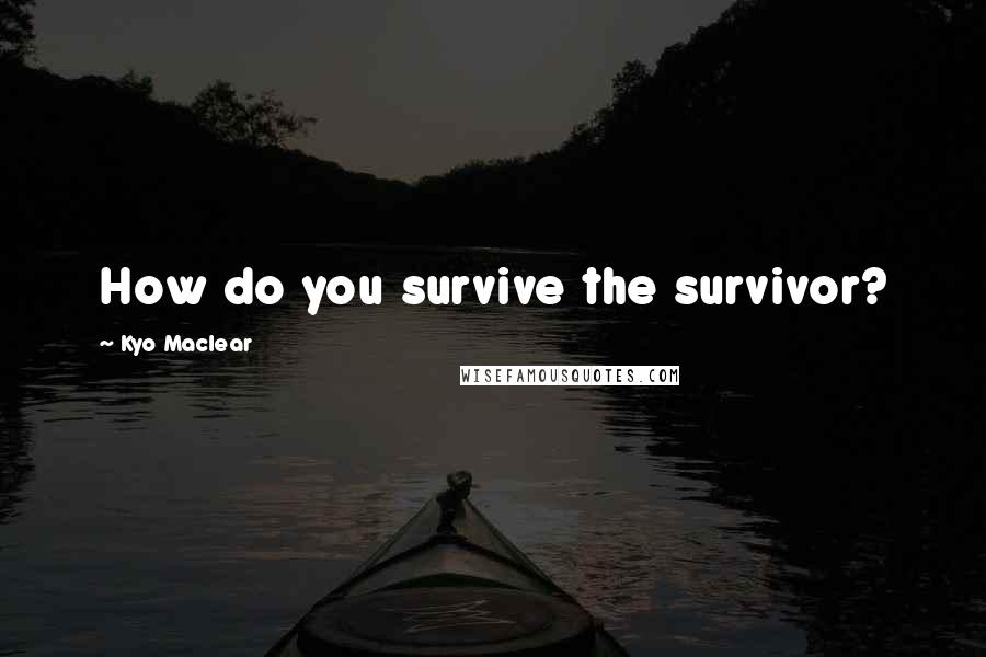 Kyo Maclear Quotes: How do you survive the survivor?