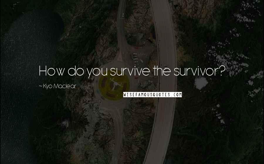 Kyo Maclear Quotes: How do you survive the survivor?