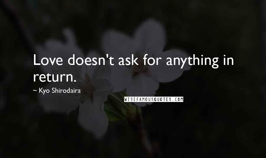 Kyo Shirodaira Quotes: Love doesn't ask for anything in return.