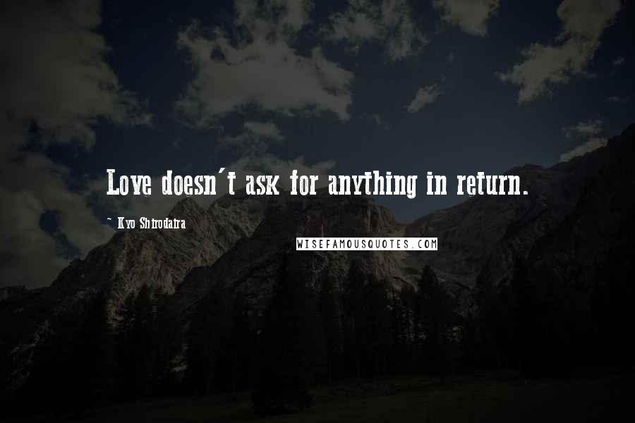 Kyo Shirodaira Quotes: Love doesn't ask for anything in return.