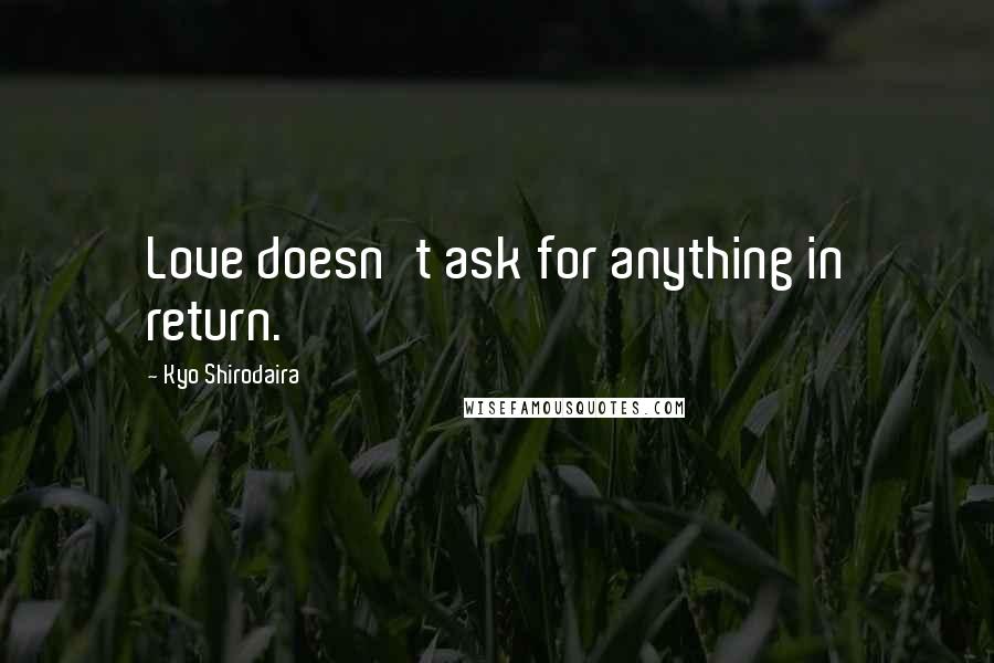 Kyo Shirodaira Quotes: Love doesn't ask for anything in return.