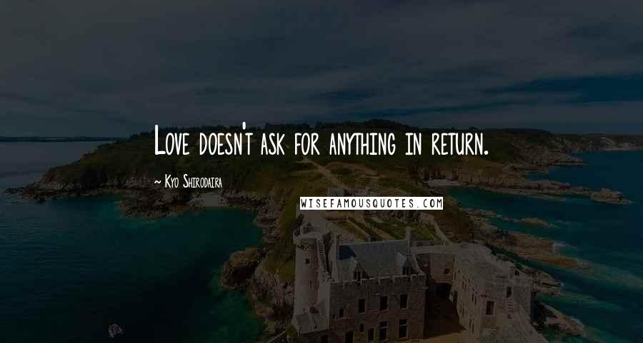 Kyo Shirodaira Quotes: Love doesn't ask for anything in return.