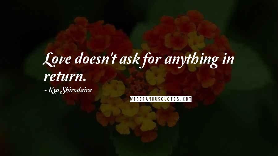 Kyo Shirodaira Quotes: Love doesn't ask for anything in return.