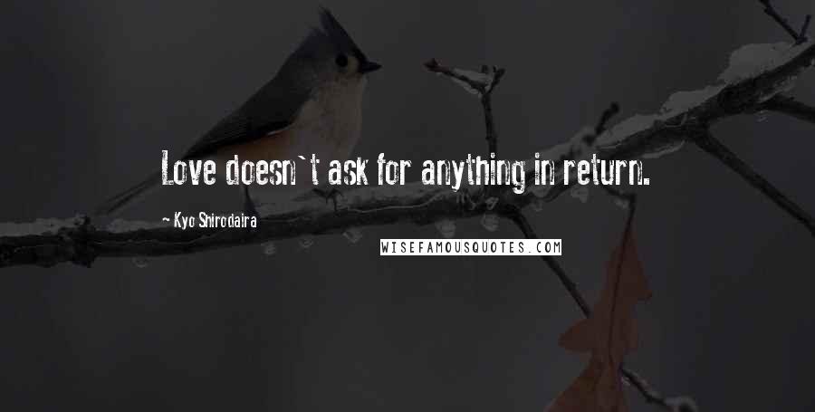 Kyo Shirodaira Quotes: Love doesn't ask for anything in return.