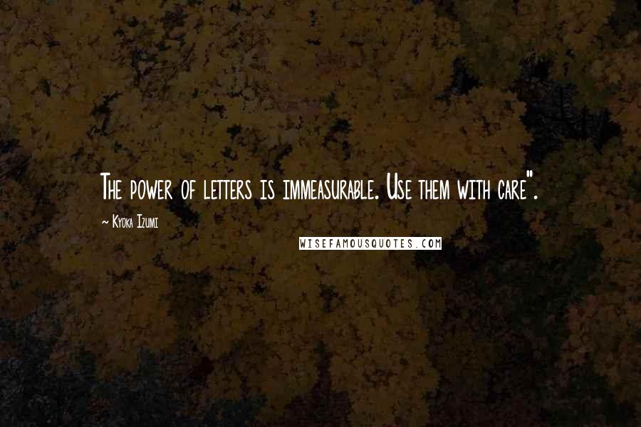 Kyoka Izumi Quotes: The power of letters is immeasurable. Use them with care".