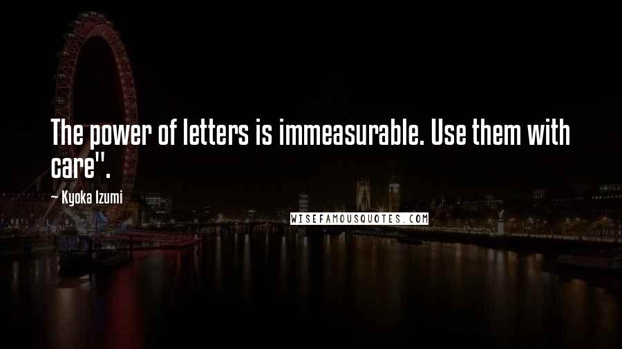 Kyoka Izumi Quotes: The power of letters is immeasurable. Use them with care".