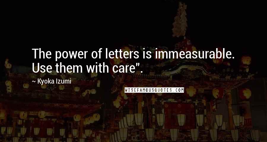 Kyoka Izumi Quotes: The power of letters is immeasurable. Use them with care".