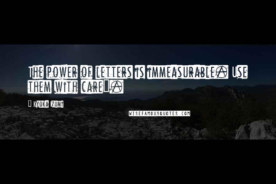 Kyoka Izumi Quotes: The power of letters is immeasurable. Use them with care".