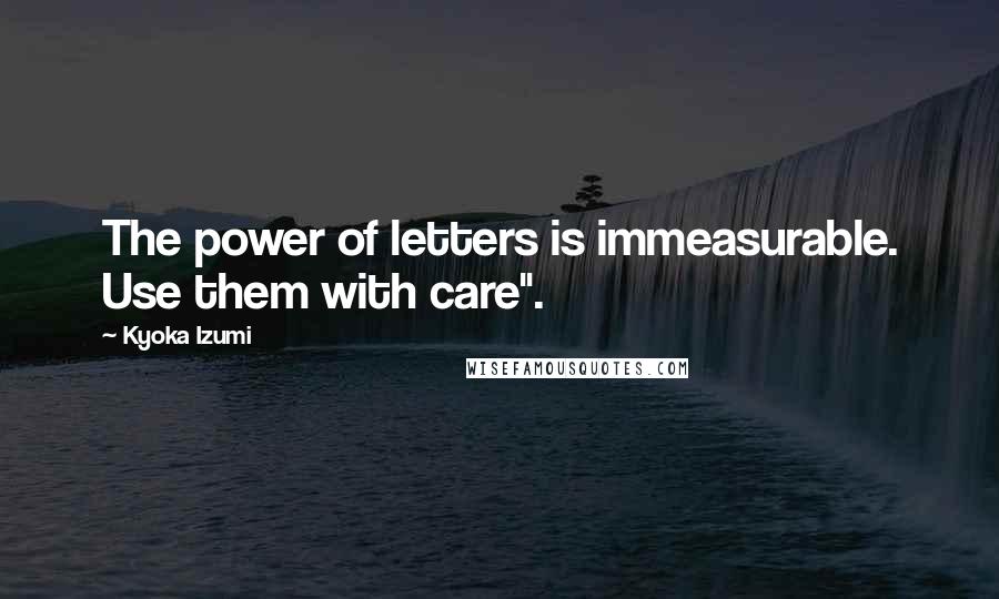 Kyoka Izumi Quotes: The power of letters is immeasurable. Use them with care".
