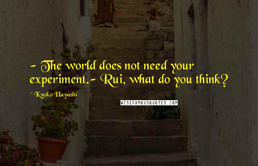 Kyoko Hayashi Quotes: - The world does not need your experiment.- Rui, what do you think?