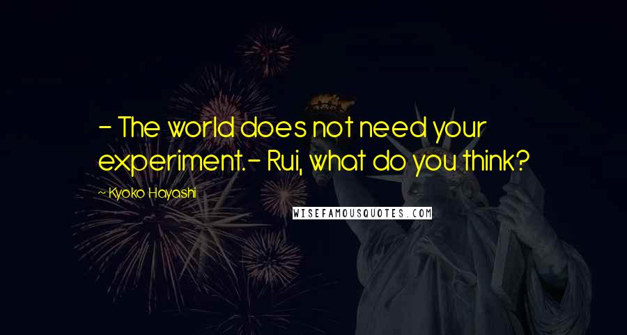 Kyoko Hayashi Quotes: - The world does not need your experiment.- Rui, what do you think?