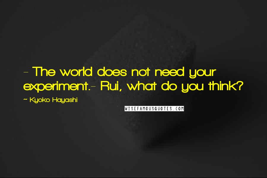 Kyoko Hayashi Quotes: - The world does not need your experiment.- Rui, what do you think?