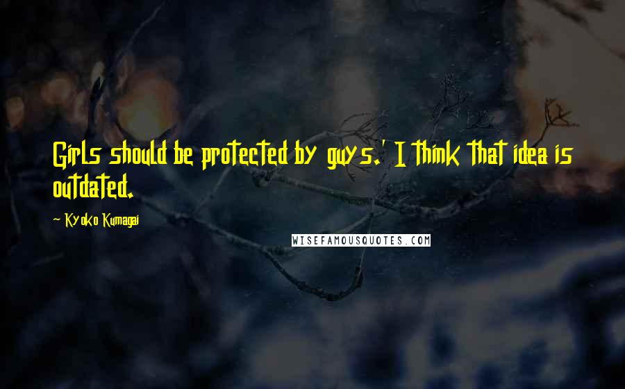 Kyoko Kumagai Quotes: Girls should be protected by guys.' I think that idea is outdated.