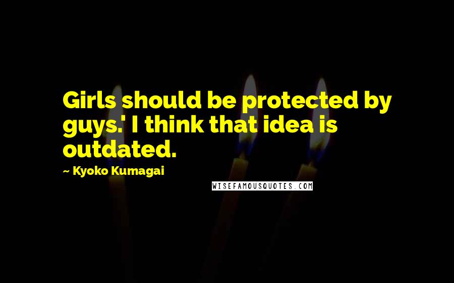 Kyoko Kumagai Quotes: Girls should be protected by guys.' I think that idea is outdated.