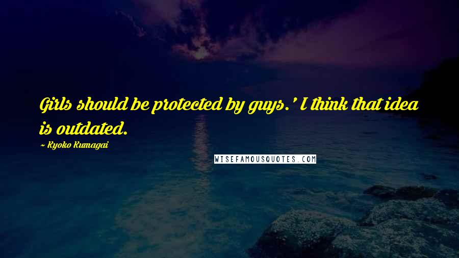 Kyoko Kumagai Quotes: Girls should be protected by guys.' I think that idea is outdated.