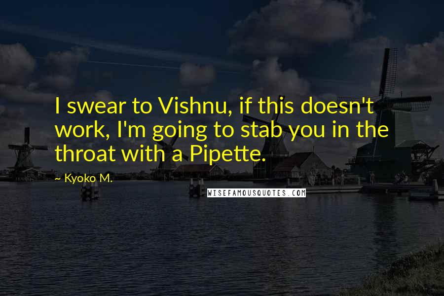 Kyoko M. Quotes: I swear to Vishnu, if this doesn't work, I'm going to stab you in the throat with a Pipette.