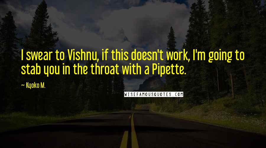 Kyoko M. Quotes: I swear to Vishnu, if this doesn't work, I'm going to stab you in the throat with a Pipette.
