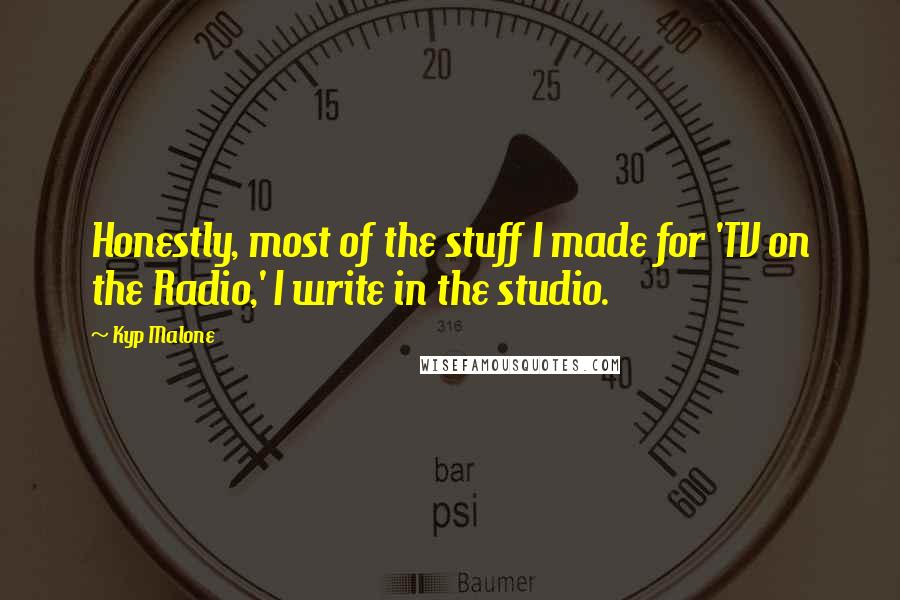 Kyp Malone Quotes: Honestly, most of the stuff I made for 'TV on the Radio,' I write in the studio.
