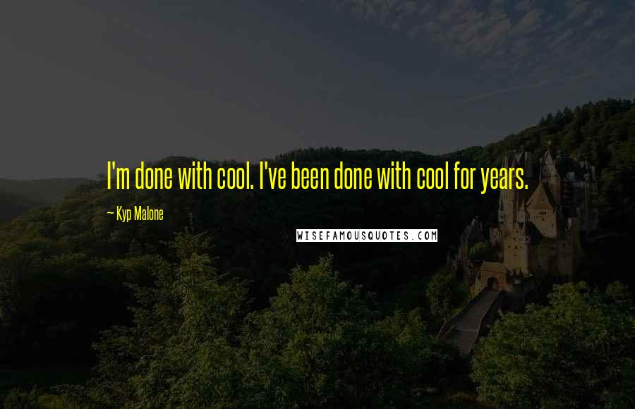 Kyp Malone Quotes: I'm done with cool. I've been done with cool for years.