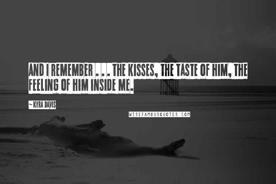 Kyra Davis Quotes: And I remember . . . the kisses, the taste of him, the feeling of him inside me.