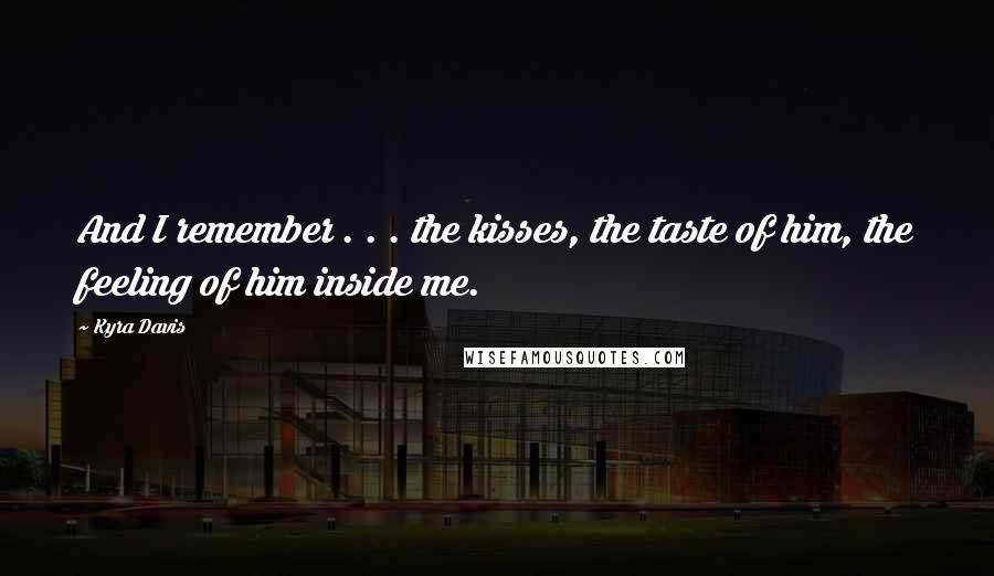 Kyra Davis Quotes: And I remember . . . the kisses, the taste of him, the feeling of him inside me.