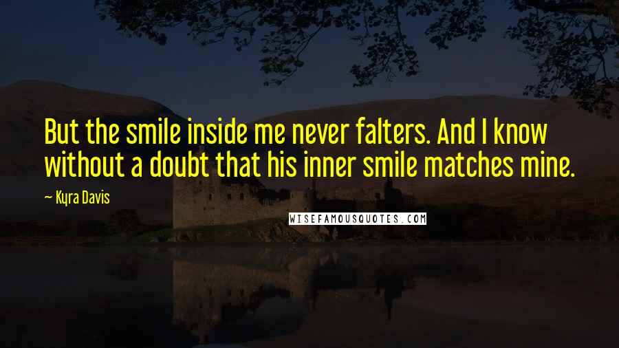 Kyra Davis Quotes: But the smile inside me never falters. And I know without a doubt that his inner smile matches mine.
