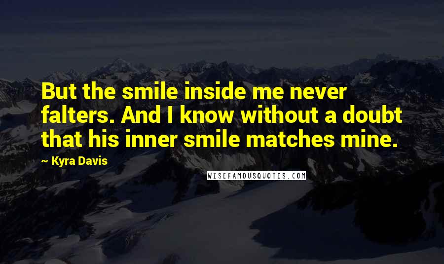 Kyra Davis Quotes: But the smile inside me never falters. And I know without a doubt that his inner smile matches mine.