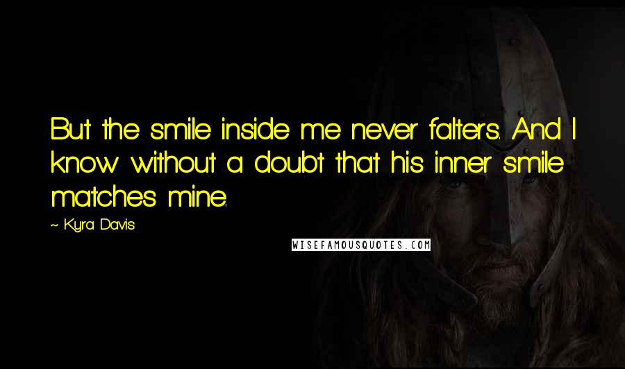 Kyra Davis Quotes: But the smile inside me never falters. And I know without a doubt that his inner smile matches mine.