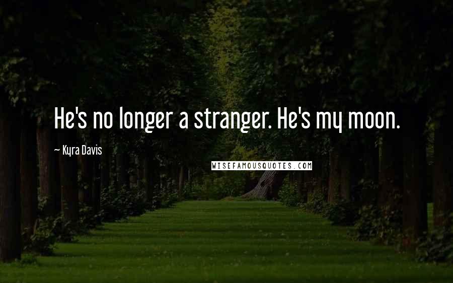 Kyra Davis Quotes: He's no longer a stranger. He's my moon.