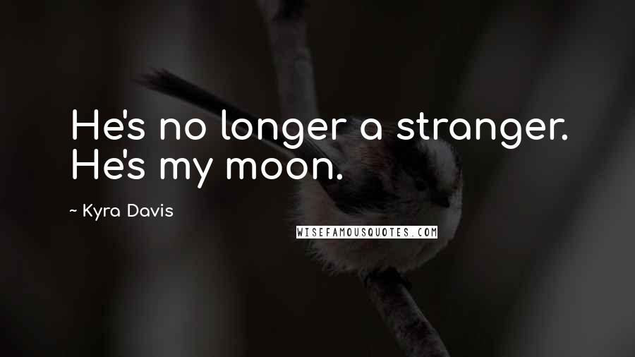 Kyra Davis Quotes: He's no longer a stranger. He's my moon.