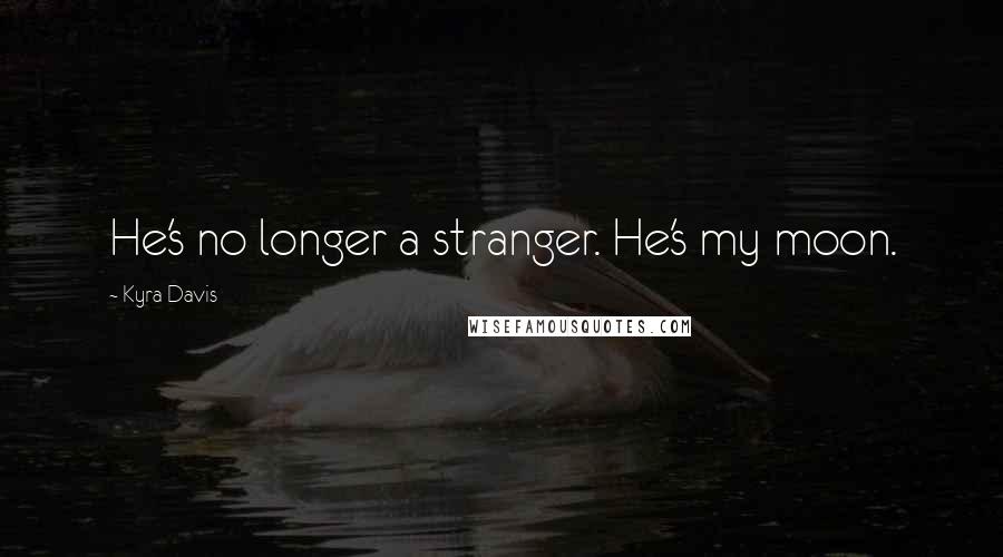 Kyra Davis Quotes: He's no longer a stranger. He's my moon.