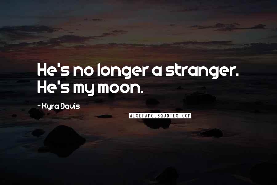 Kyra Davis Quotes: He's no longer a stranger. He's my moon.