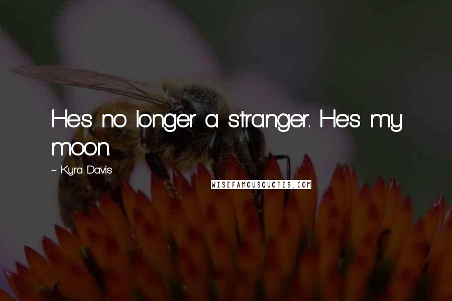 Kyra Davis Quotes: He's no longer a stranger. He's my moon.