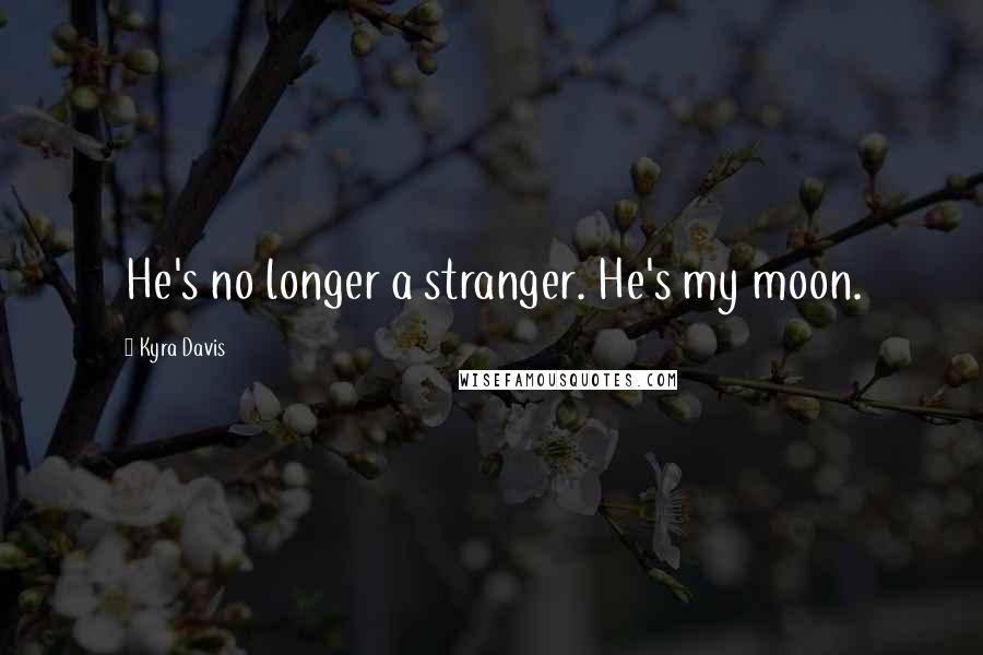 Kyra Davis Quotes: He's no longer a stranger. He's my moon.